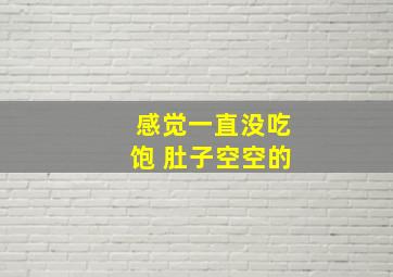 感觉一直没吃饱 肚子空空的